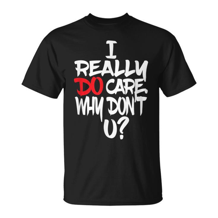 I Really Do Care Why Don't U Parody Quote T-Shirt