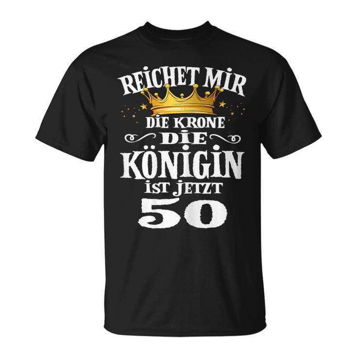 Reichet Mir Die Krone Die Queenist Jetzt 50Th Birthday T-Shirt