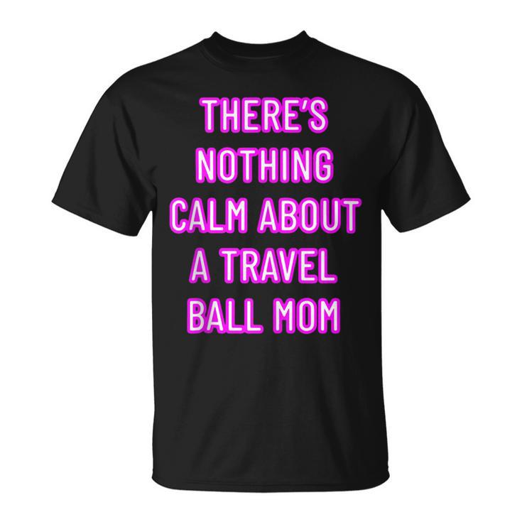 There's Nothing Calm About A Travel Ball Mom T-Shirt