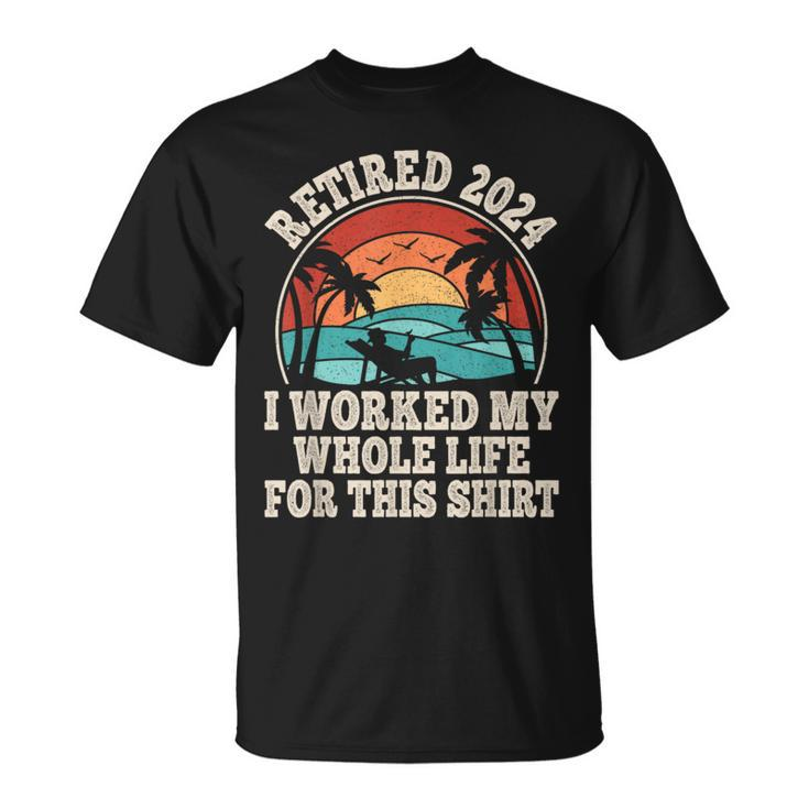 Retired 2024 Retirement I Worked My Whole Life For This T-Shirt