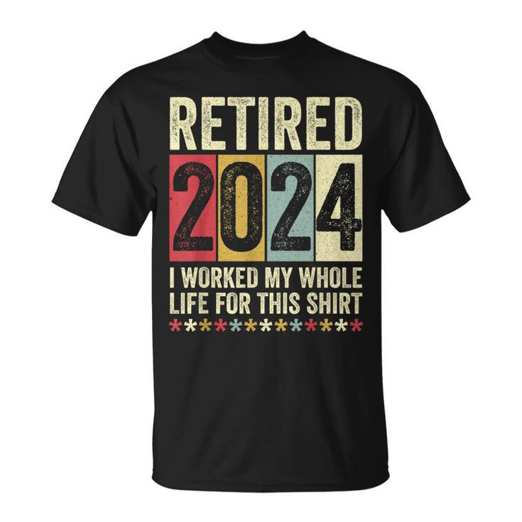 Retired 2024 I Worked My Whole Life For This T-Shirt