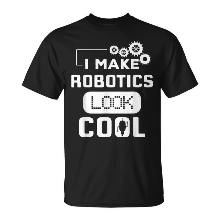 I Make Robotics Look Cool Robot T-Shirt