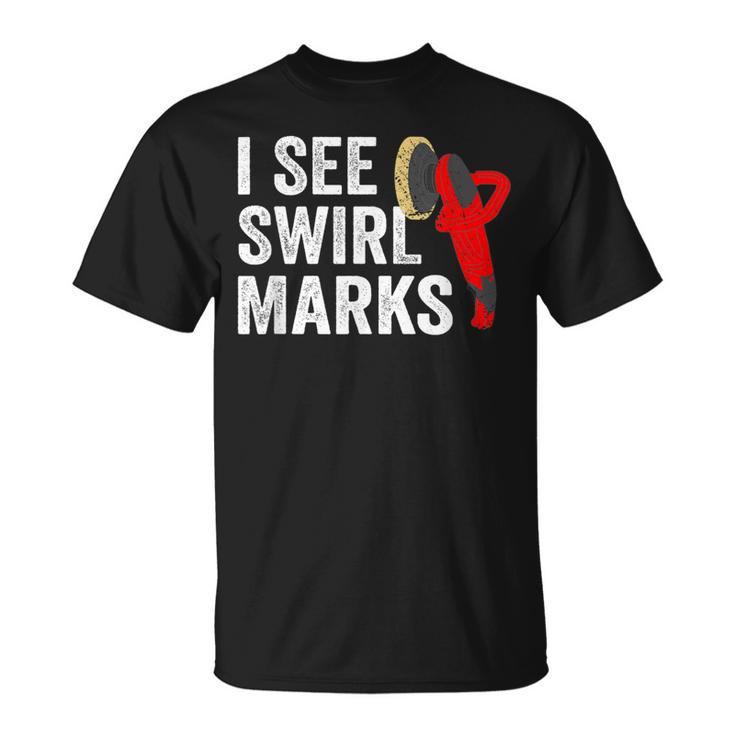 I See Swirl Marks Auto Detailer Car Detailing T-Shirt