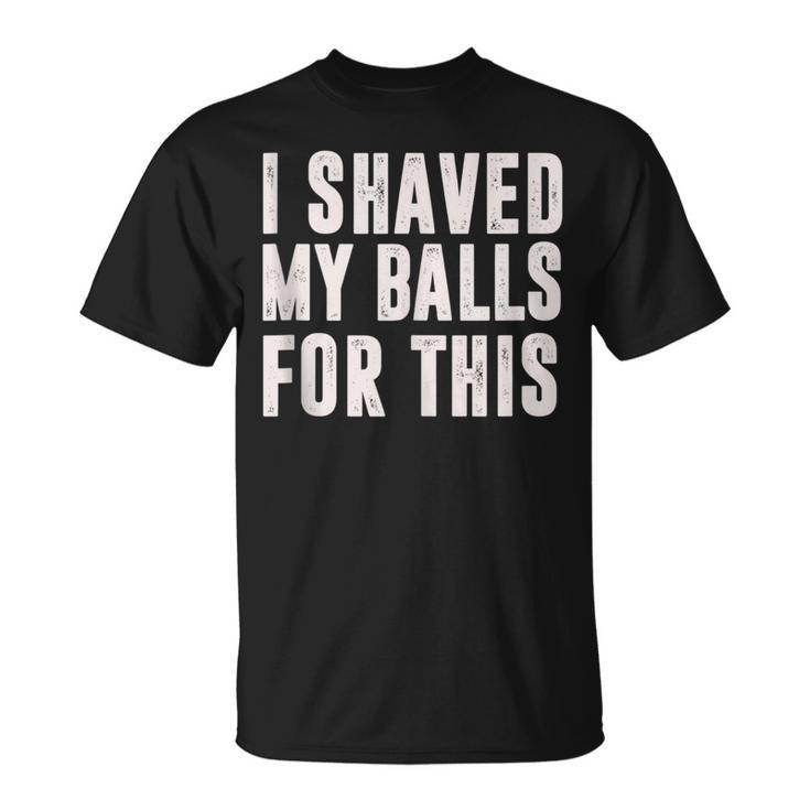 I Shaved My Balls For This Idea T-Shirt