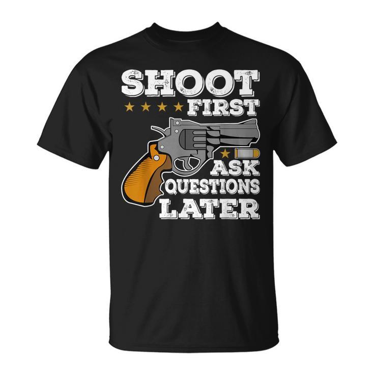 Shoot First Ask Questions Later T-Shirt