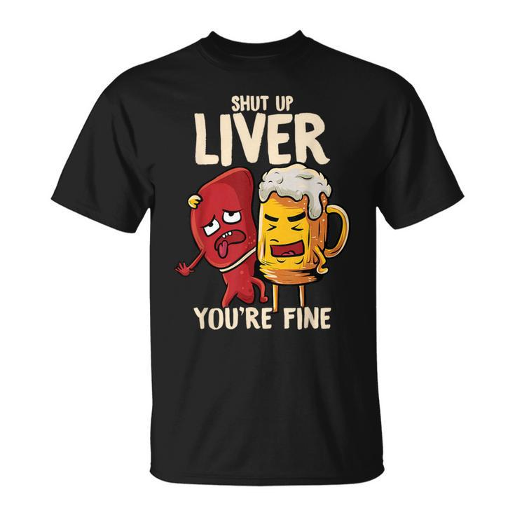 Shut Up Liver You're Fine Hilarious Drinking Pun Beer T-Shirt