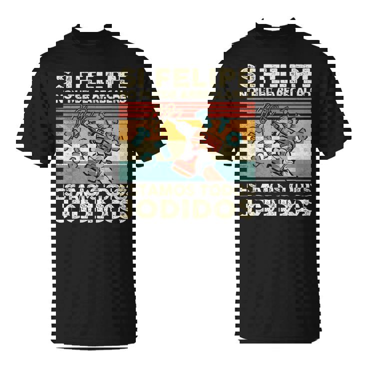 Si Felipe No Puede Arreglarlo Estamos Jodidos Felipe Camiseta unisex
