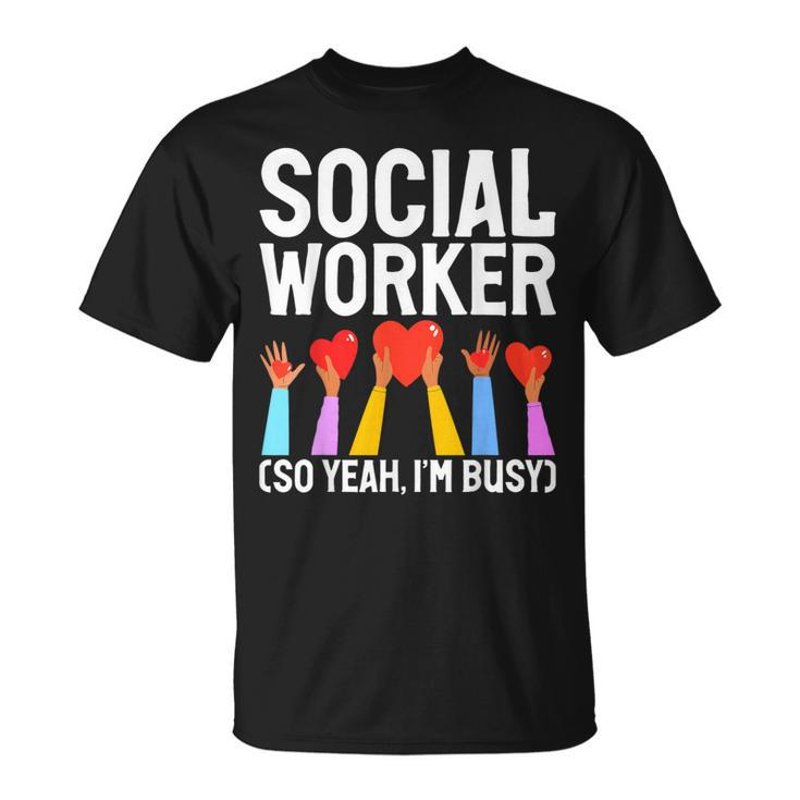 Social Worker So Yeah Im Busy Social Worker T-Shirt