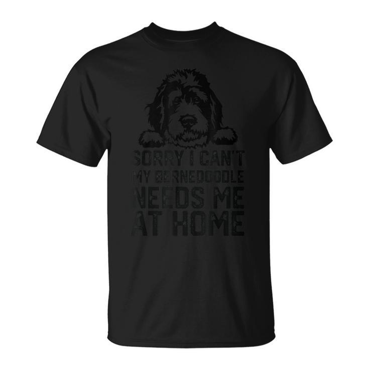 Sorry I Can't My Bernedoodle Needs Me At Home T-Shirt