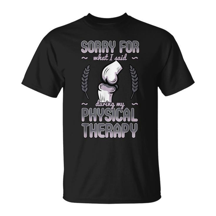 Sorry For What I Said During Physical Therapy Knee Surgery T-Shirt