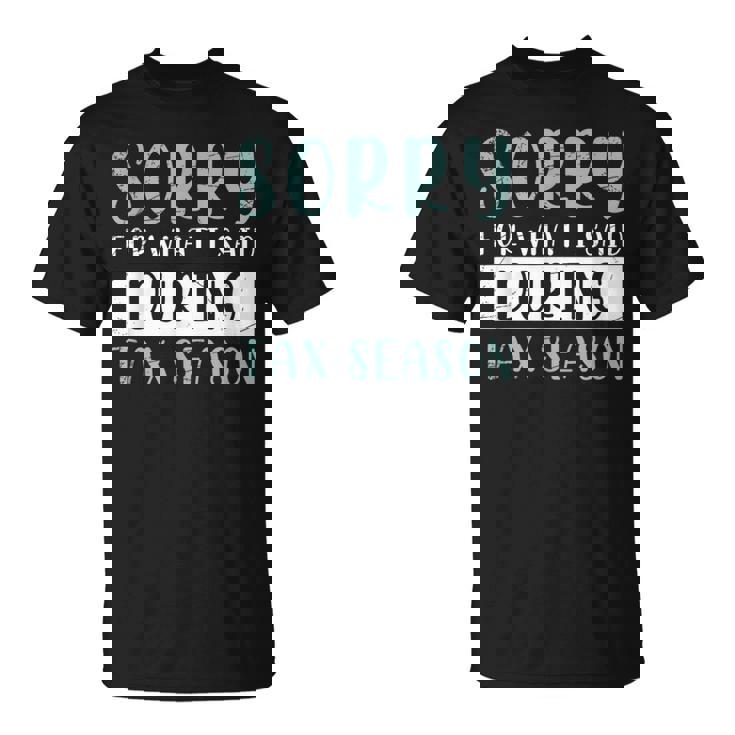 Sorry For What I Said During Tax Season Tax T-Shirt