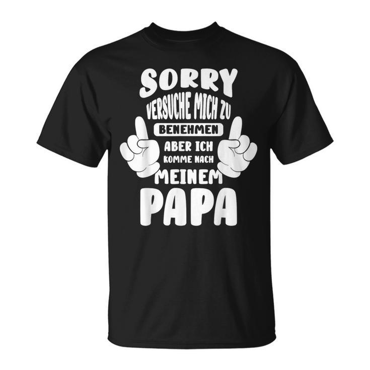 Sorry Ichersuche Mich Zu Benehmen Aber Ich Komme Nach Papa S T-Shirt