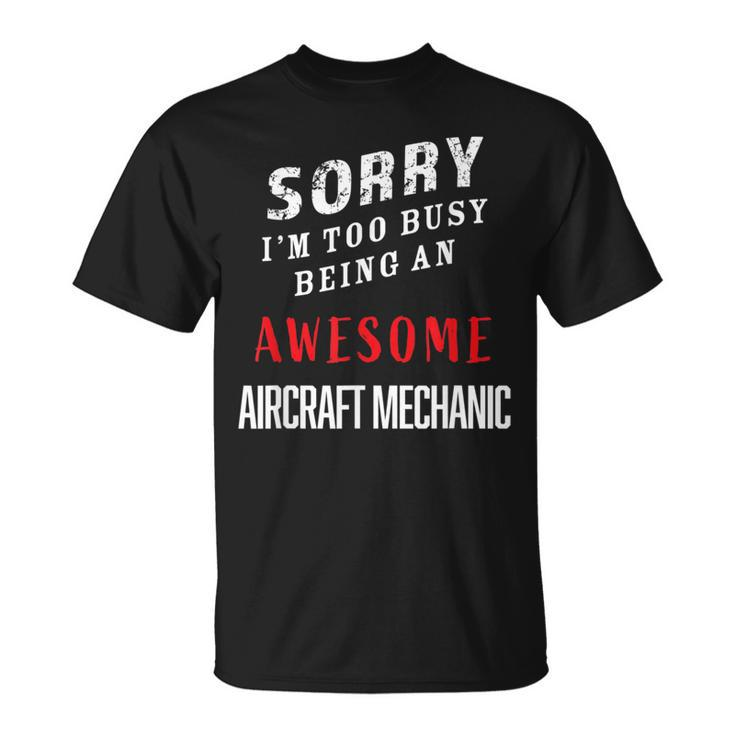 Sorry I'm Too Busy Being An Awesome Aircraft Mechanic T-Shirt
