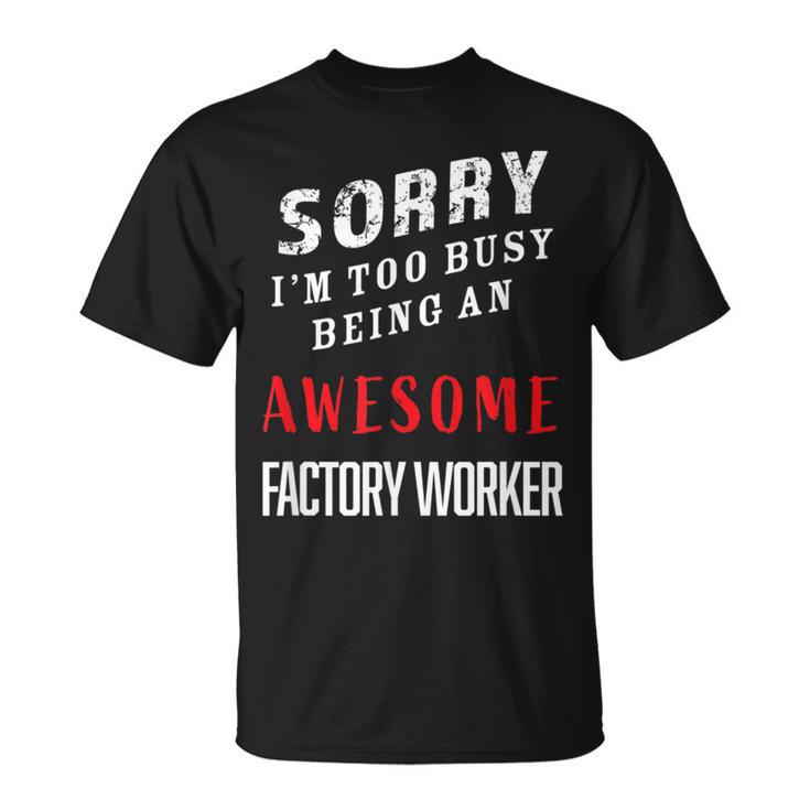 Sorry I'm Too Busy Being An Awesome Factory Worker T-Shirt