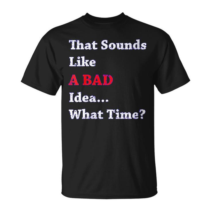 That Sounds Like A Bad Idea What Time T-Shirt