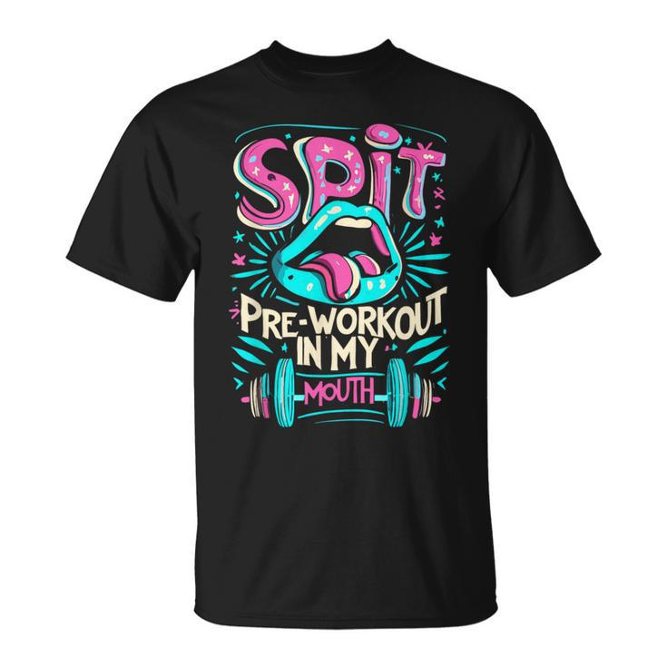 Spit Preworkout In My Mouth Gym T-Shirt