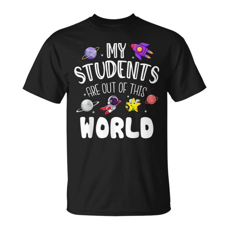 My Students Are Out Of This World Space Teacher T-Shirt