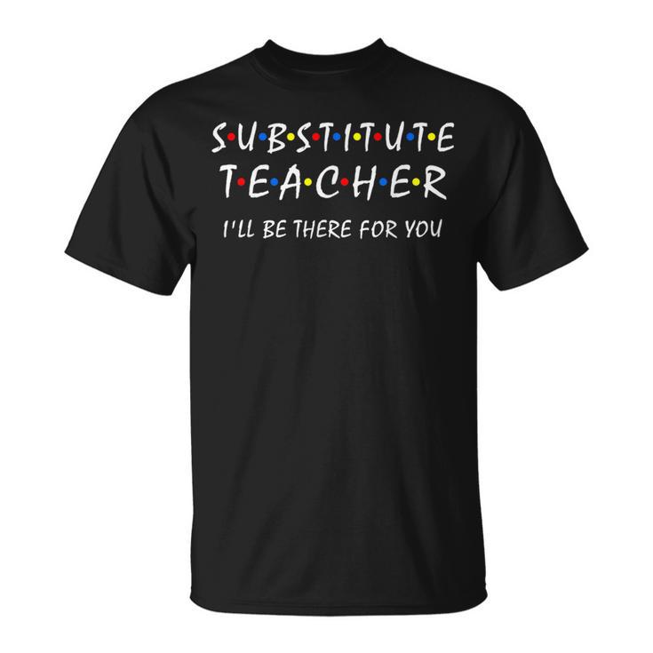 Substitute Teacher I'll Be There For You Back To School Sub T-Shirt