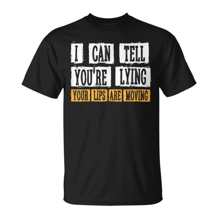 I Can Tell You're Lying Your Lips Are Moving Sarcasm T-Shirt