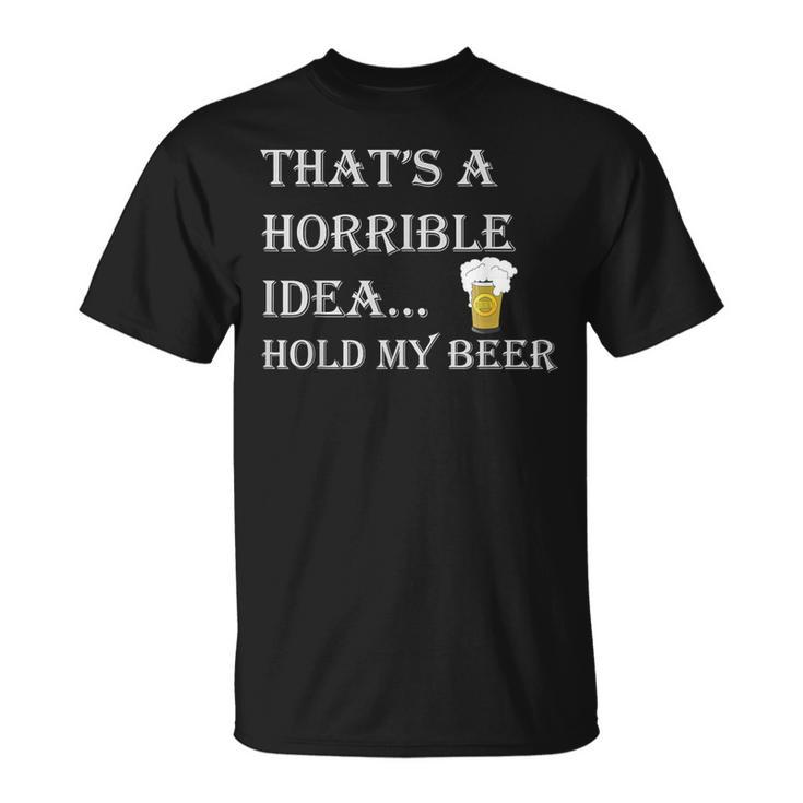 That's A Horrible Idea Hold My Beer Country Redneck Drinking T-Shirt