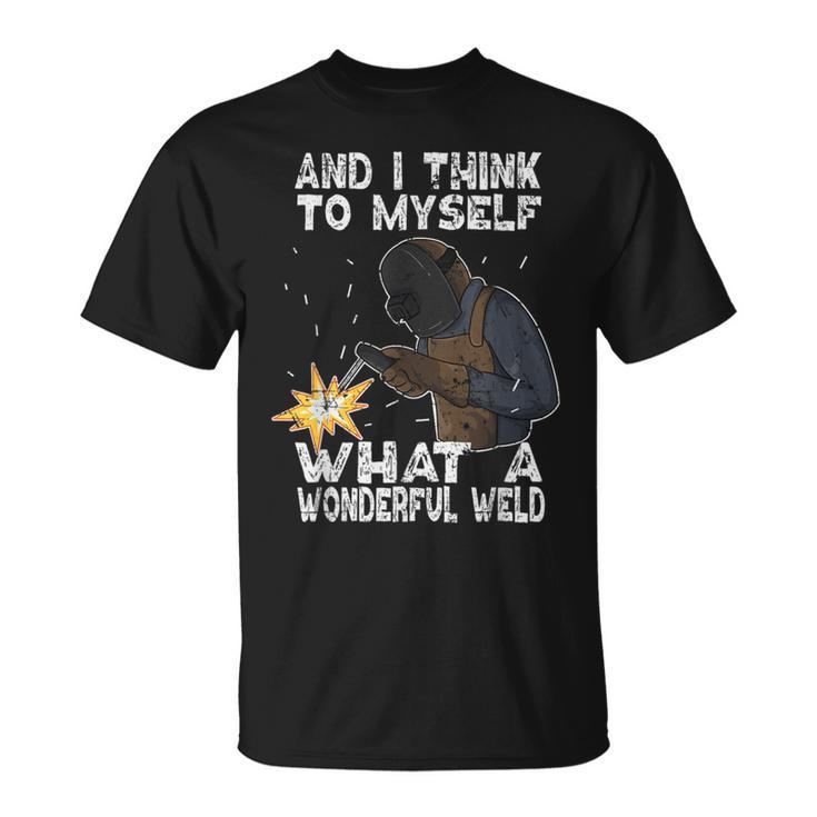 And I Think To Myself What A Wonderful Weld Welder Welding T-Shirt