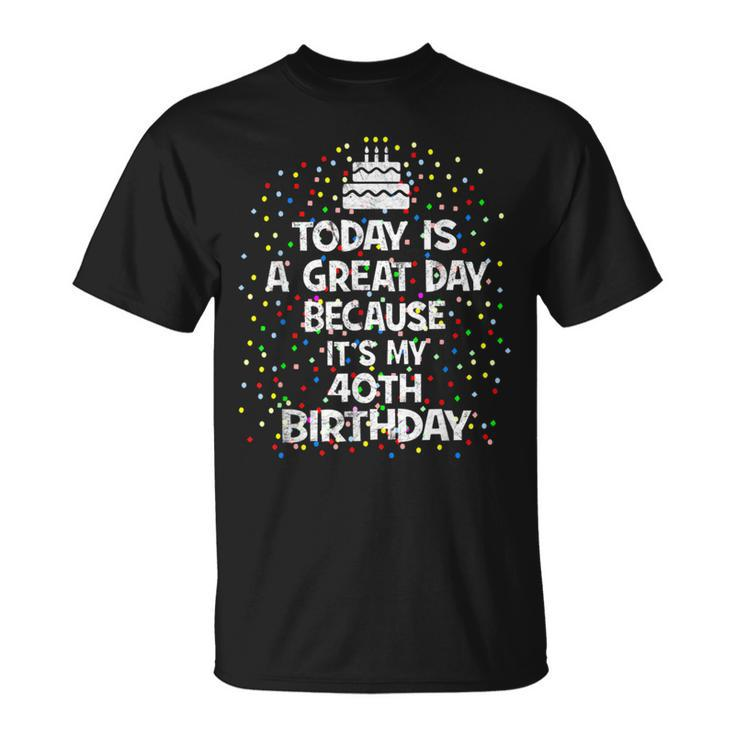 Today Is A Great Day Because It's My 40Th Birthday Present T-Shirt