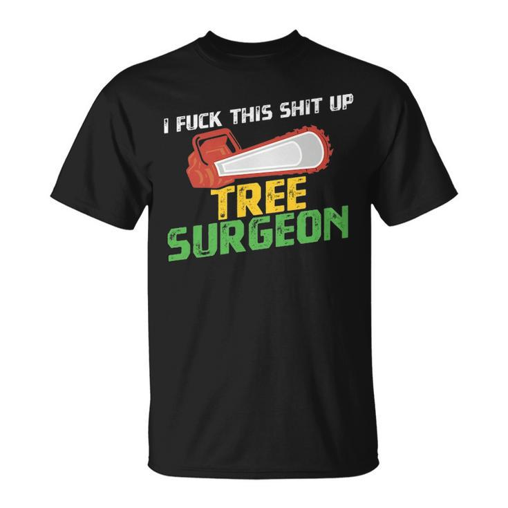Tree Surgeon  I Fuck Shit Up Arborist Apparel T-Shirt