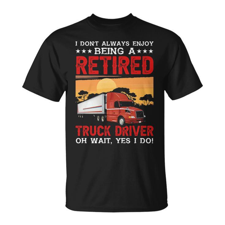 Truck Driver I Don't Always Enjoy Being A Retired Truck Driver T-Shirt