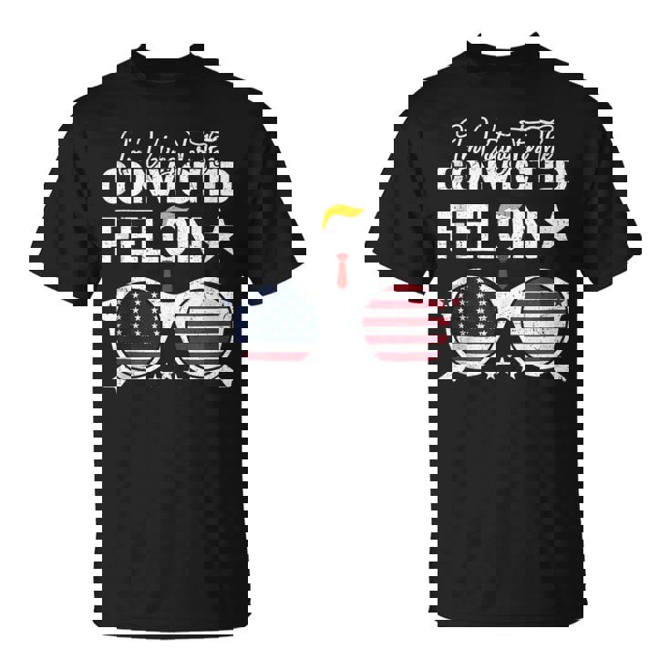 Trump 2024 Convicted Felon I Am Voting Convicted Felon 2024 T-Shirt