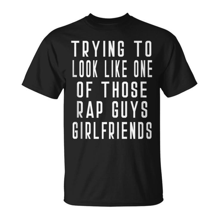 Trying To Look Like One Of Those Rap Guys Girlfriend T-Shirt