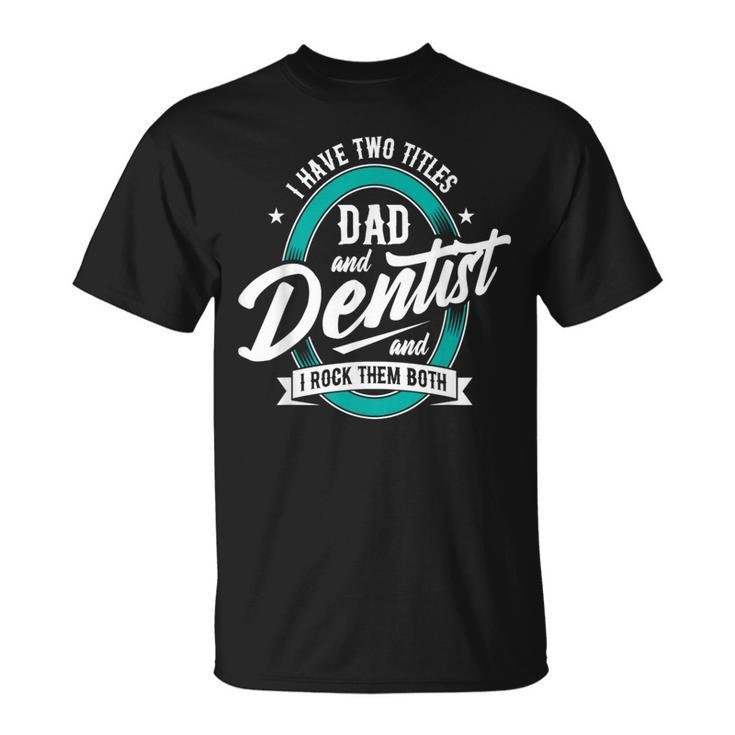 I Have Two Titles Dad Dentist Dentistry Dental Surgeon Dds T-Shirt
