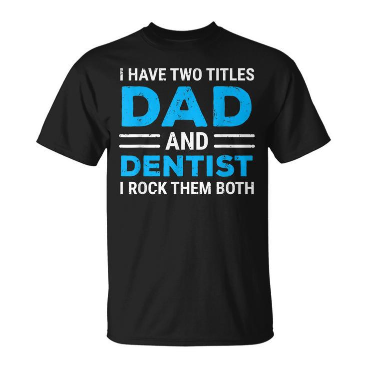 I Have Two Titles Dad And Dentist I Rock Them Both Father T-Shirt