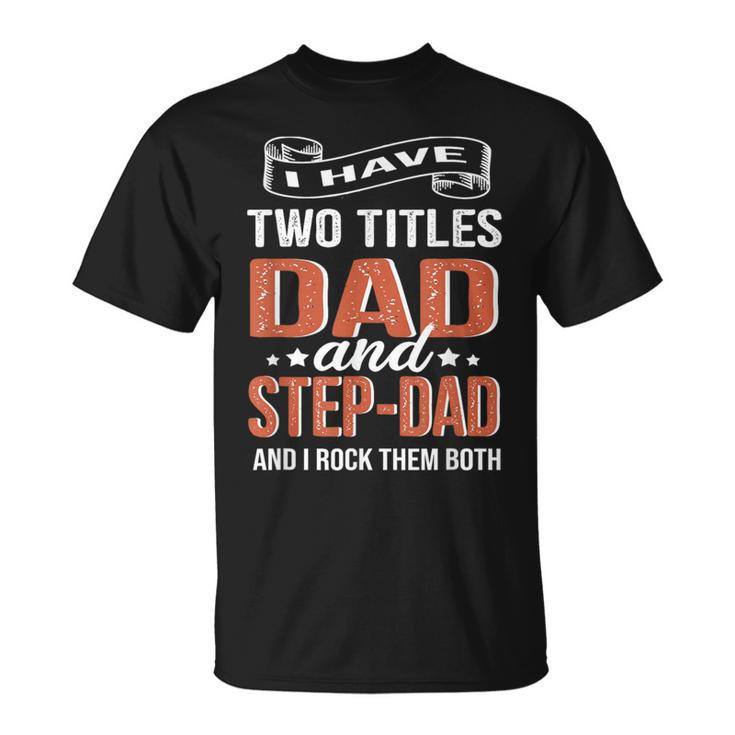I Have Two Titles Dad And Step Dad Fathers Day T-Shirt