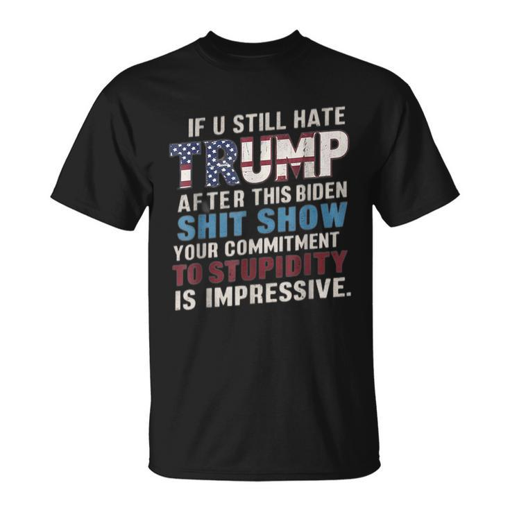 If U Still Hate Trump After Biden's Show Is Impressive T-Shirt