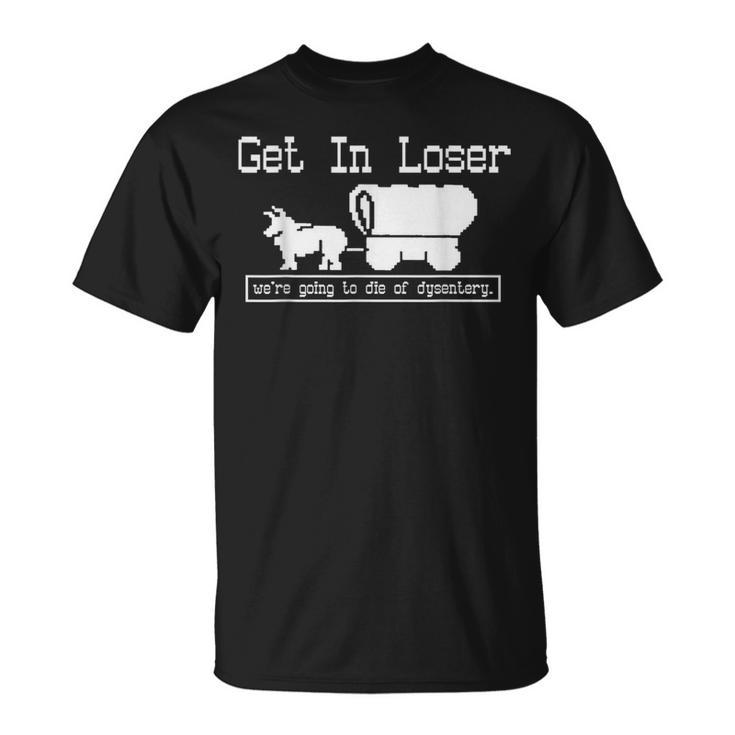 Unique Get In Loser We're Going To Die Of Dysentery T-Shirt