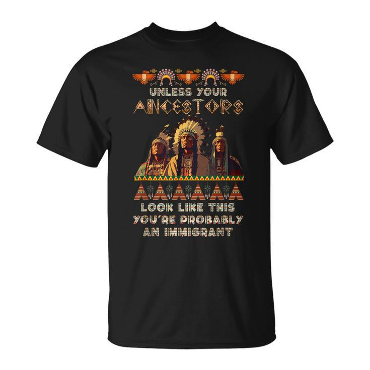 Unless Your Ancestors American You're Probably An Immigrant T-Shirt