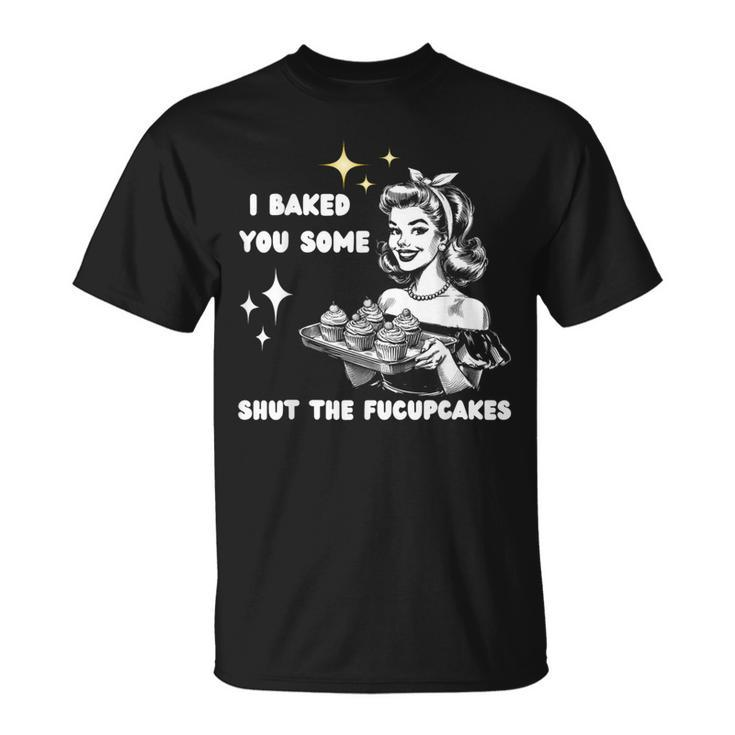 Vintage I Just Baked You Some Shut The Fucupcakes Cool Woman T-Shirt