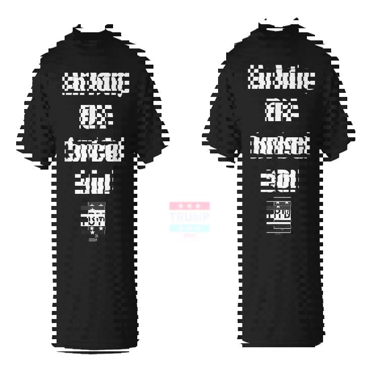 I Am Voting For A Convicted Felon Trump 2024 T-Shirt