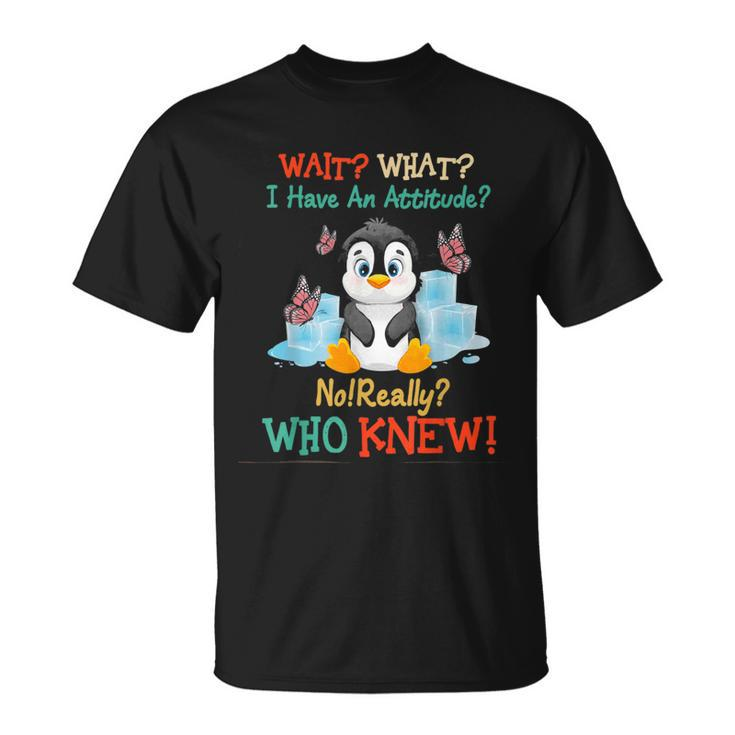 Wait What I Have An Attitude No Really Who Knew Fun Penguin T-Shirt