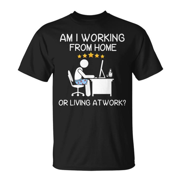 Wfh Am I Working From Home Or Living At Work Wfh T-Shirt