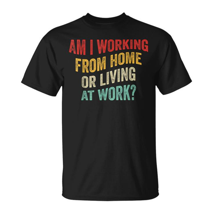 Am I Working From Home Or Living At Work Vintage T-Shirt