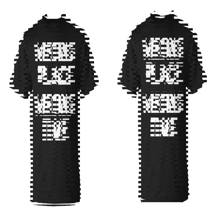 Wrong Place Wrong Time Con Texto En Inglés Wrong Time Camiseta unisex
