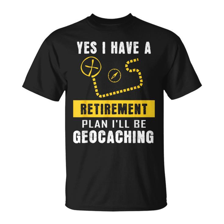 Yes I Have A Retirement Plan I'll Be Geocaching T-Shirt