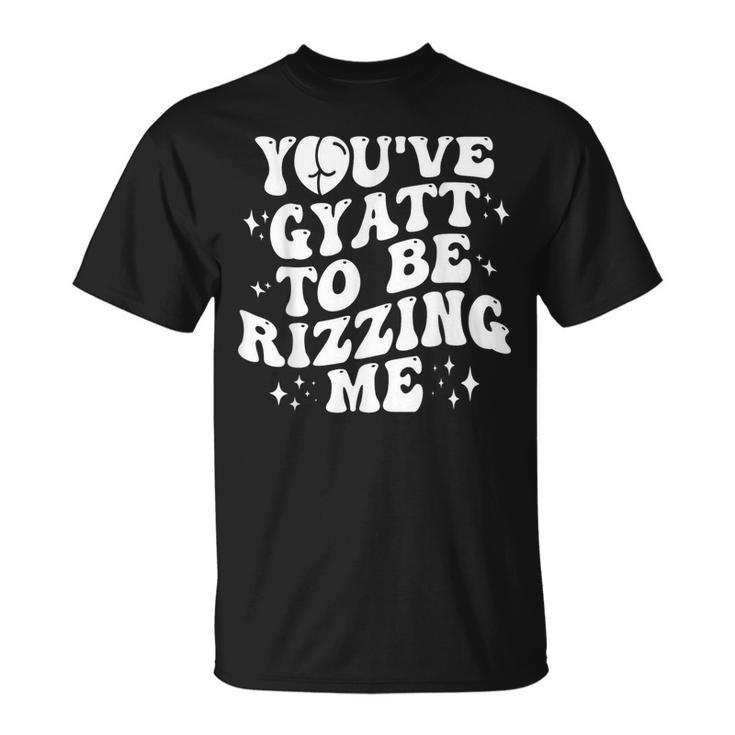 You've Gyatt To Be Rizzing Me T-Shirt