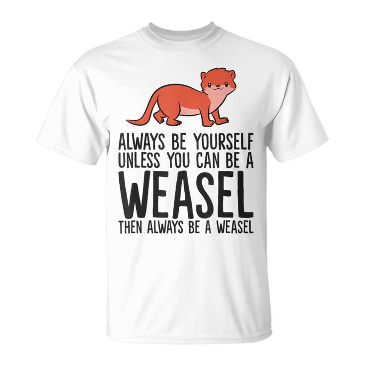 Always Be Yourself Unless You Can Be A Weasel T-Shirt