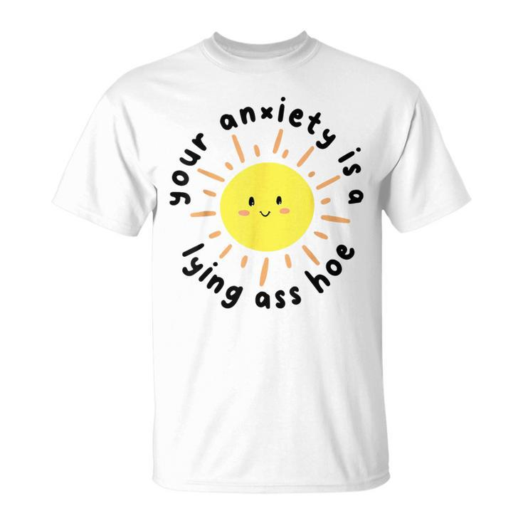 Your Anxiety Is A Lying Ass Hoe T-Shirt