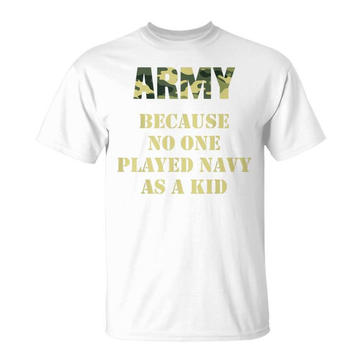 Army Because No One Ever Played Navy As A Kid Army Says T-Shirt