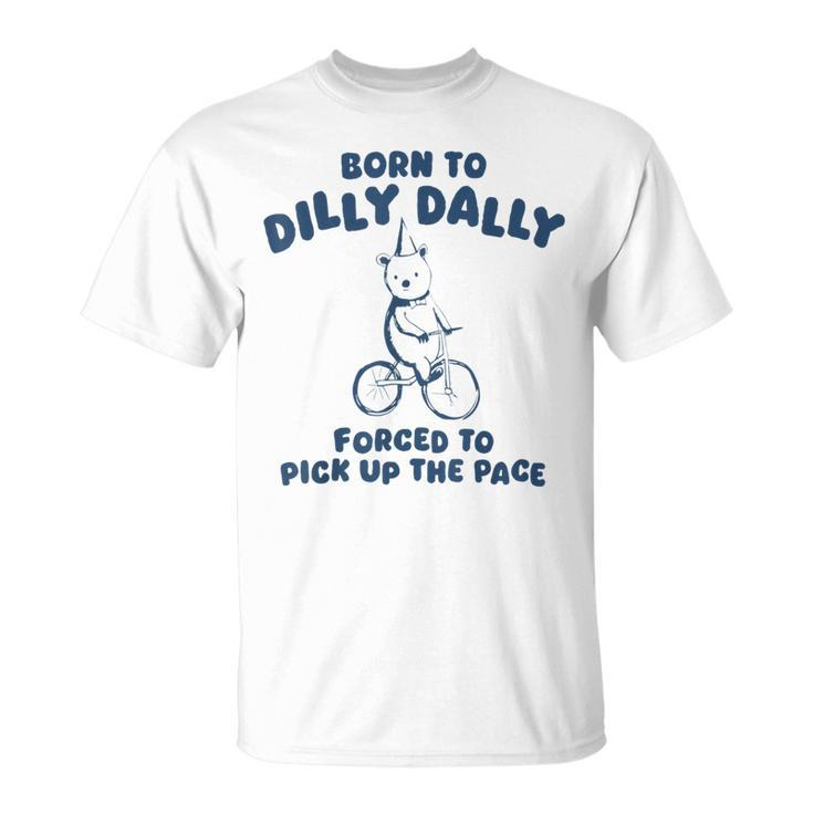 Born To Dilly Dally Forced To Pick Up The Pace Meme T-Shirt