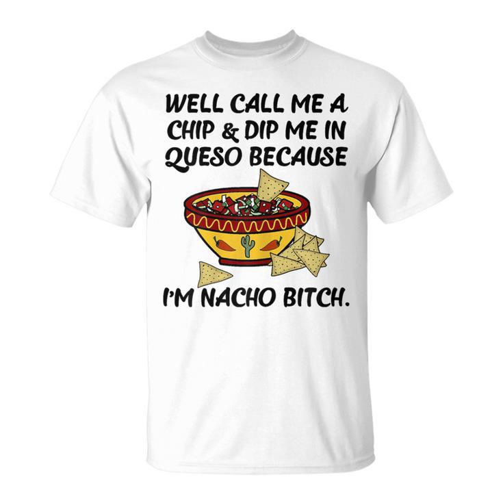 Call Me A Chip And Dip Me In Queso Because I'm Nacho Bitch T-Shirt