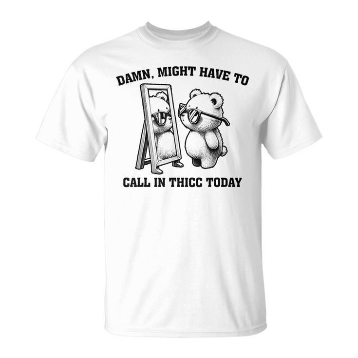 Might Have To Call In Thicc Today Meme T-Shirt